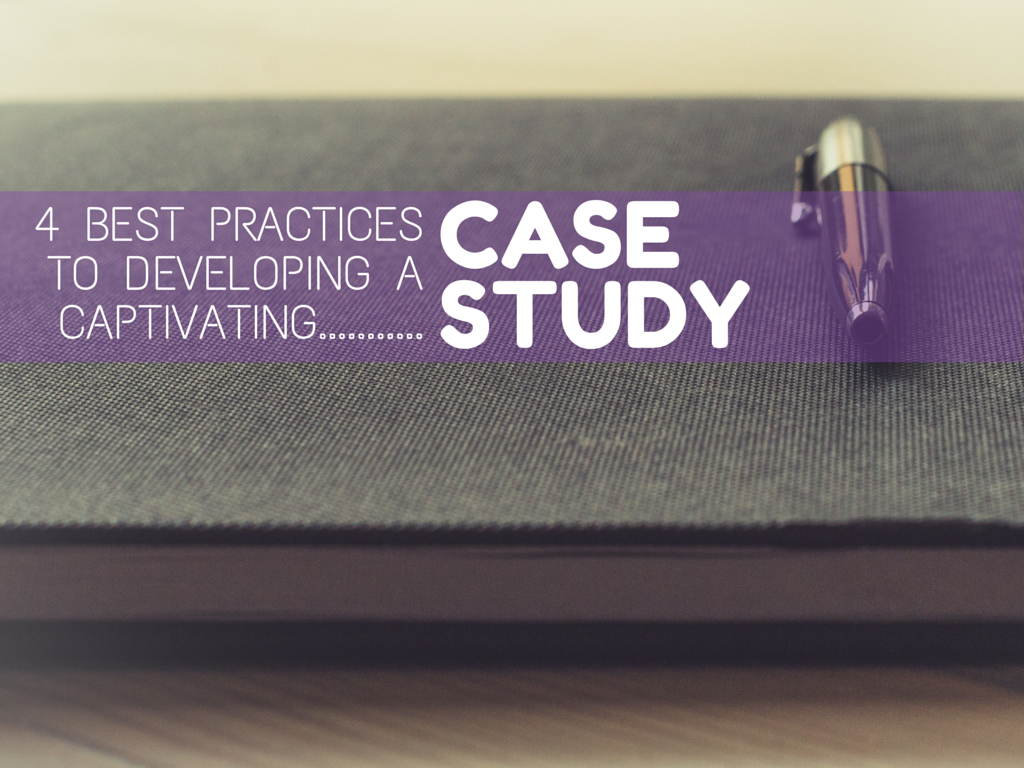 4 Best Practices for Developing a Captivating Case Study
