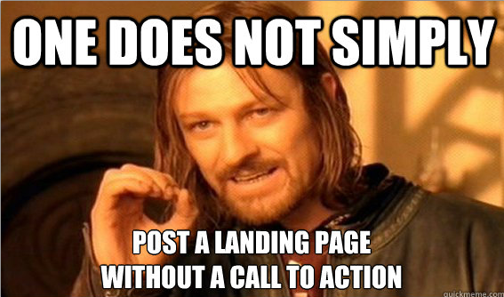 one does not simply post a landing page without a call to action