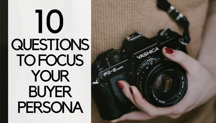10 Questions to Focus Your Buyer Persona for Content Marketing Campaigns