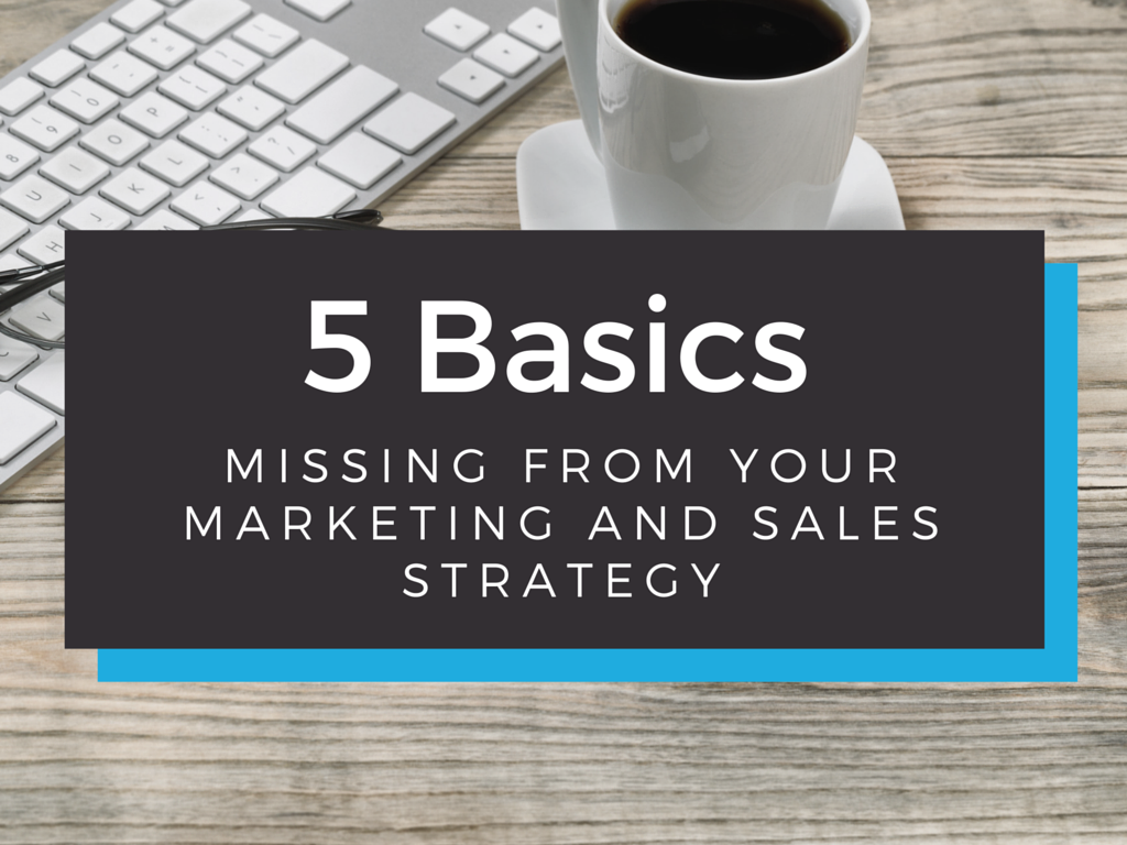 5 Basics That Are Left Out of Most Marketing and Sales Strategies Today