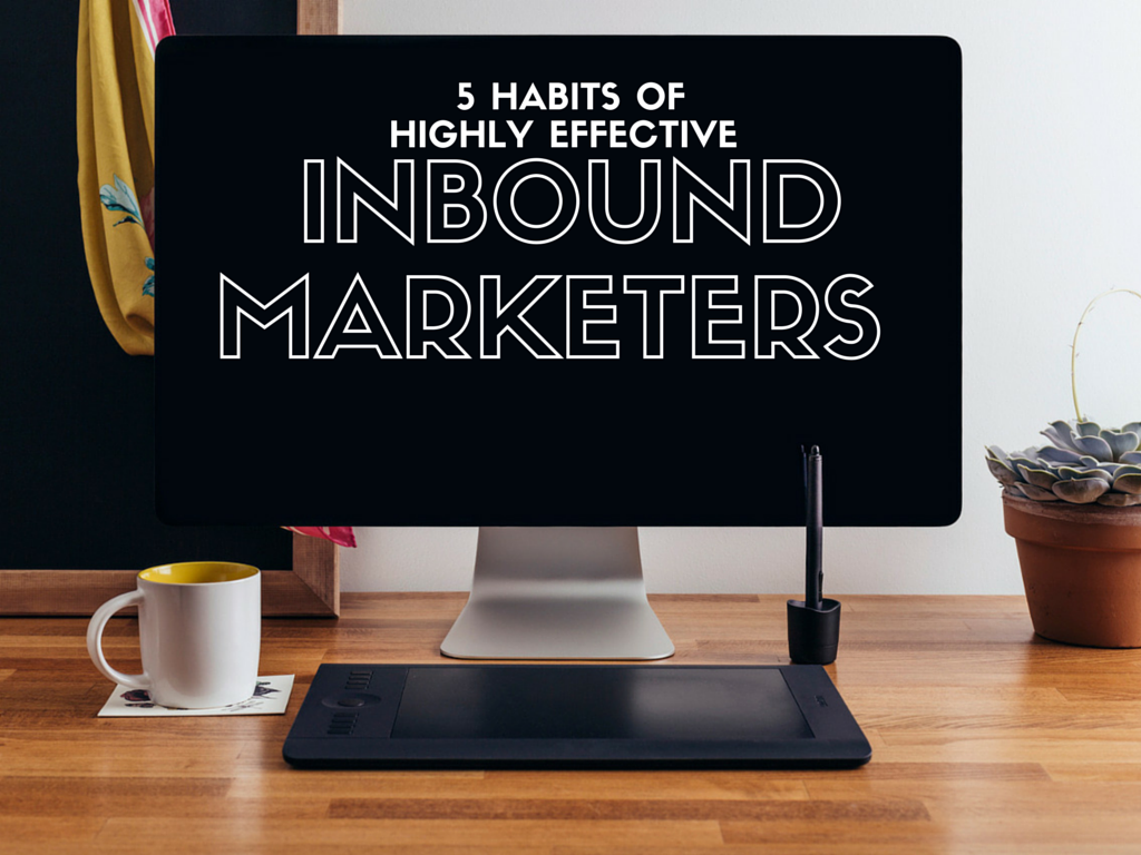 5 Habits of Highly Effective Inbound Marketers