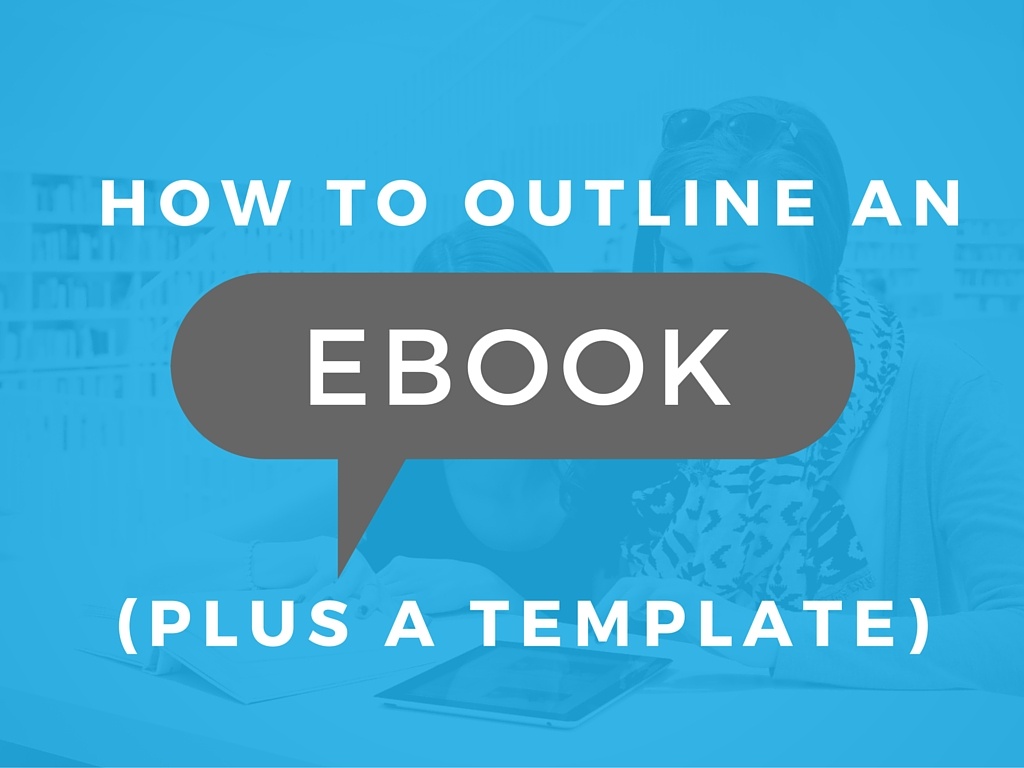 How to Outline Your Next eBook for Your Inbound Marketing Campaign (Template Inside)