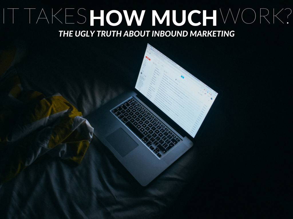 It Takes HOW MUCH Work? The Ugly Truth About Inbound Marketing